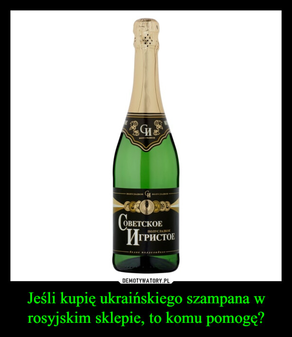 Jeśli kupię ukraińskiego szampana w rosyjskim sklepie, to komu pomogę? –  