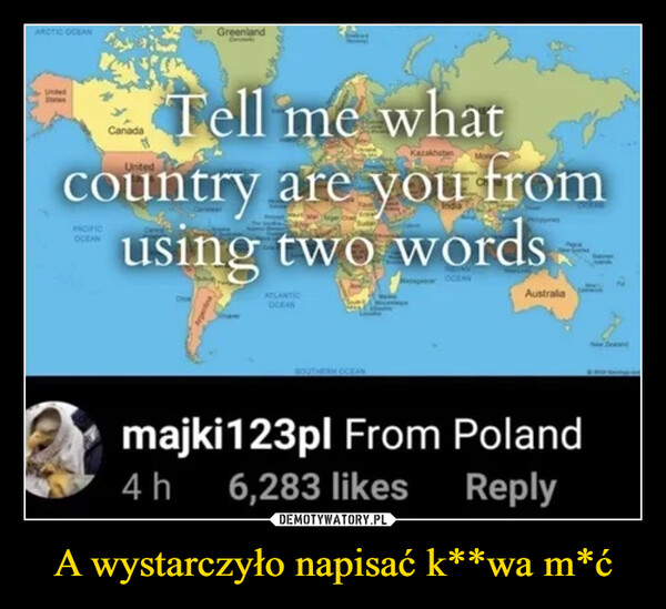 A wystarczyło napisać k**wa m*ć –  tell me what country are you fromfrom poland