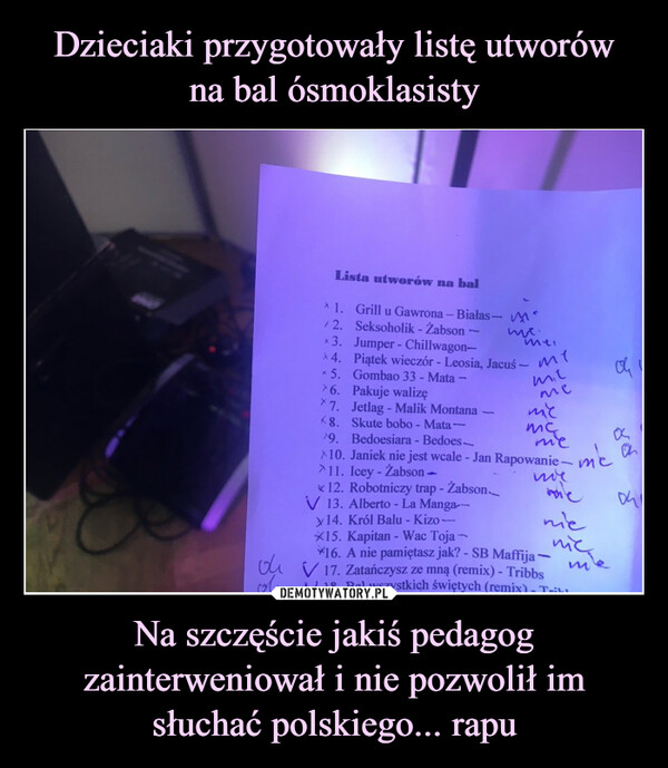 Dzieciaki przygotowały listę utworów
na bal ósmoklasisty Na szczęście jakiś pedagog zainterweniował i nie pozwolił im słuchać polskiego... rapu