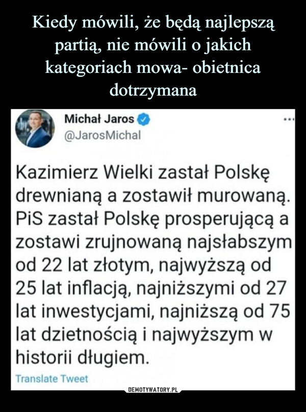  –  Michał Jaros 0@JarosMichalKazimierz Wielki zastał Polskę drewnianą a zostawił murowaną. PiS zastał Polskę prosperującą a zostawi zrujnowaną najsłabszym