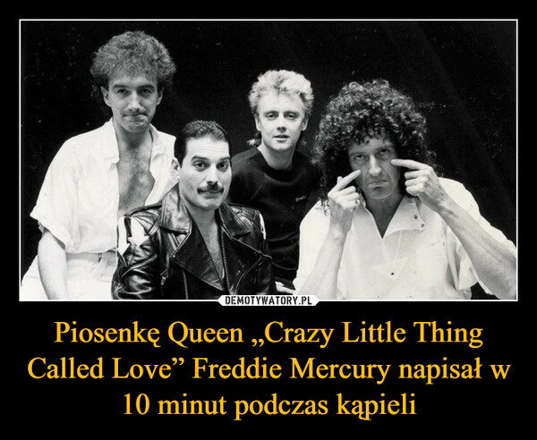 Piosenkę Queen „Crazy Little Thing Called Love” Freddie Mercury napisał w 10 minut podczas kąpieli –  