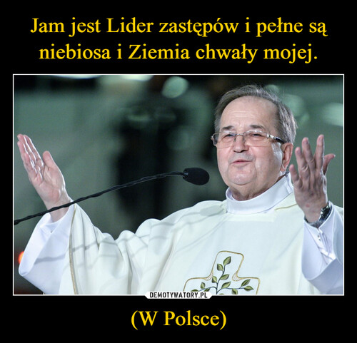 Jam jest Lider zastępów i pełne są niebiosa i Ziemia chwały mojej. (W Polsce)