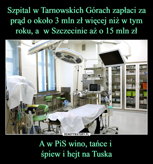 Szpital w Tarnowskich Górach zapłaci za prąd o około 3 mln zł więcej niż w tym roku, a  w Szczecinie aż o 15 mln zł A w PiS wino, tańce i 
śpiew i hejt na Tuska