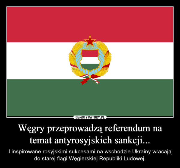 Węgry przeprowadzą referendum na temat antyrosyjskich sankcji... – I inspirowane rosyjskimi sukcesami na wschodzie Ukrainy wracają do starej flagi Węgierskiej Republiki Ludowej. 