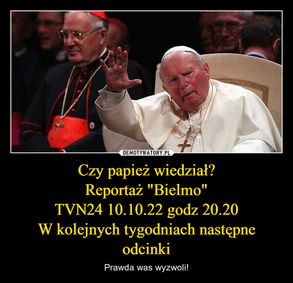 Czy papież wiedział?Reportaż "Bielmo"TVN24 10.10.22 godz 20.20W kolejnych tygodniach następne odcinki – Prawda was wyzwoli! 
