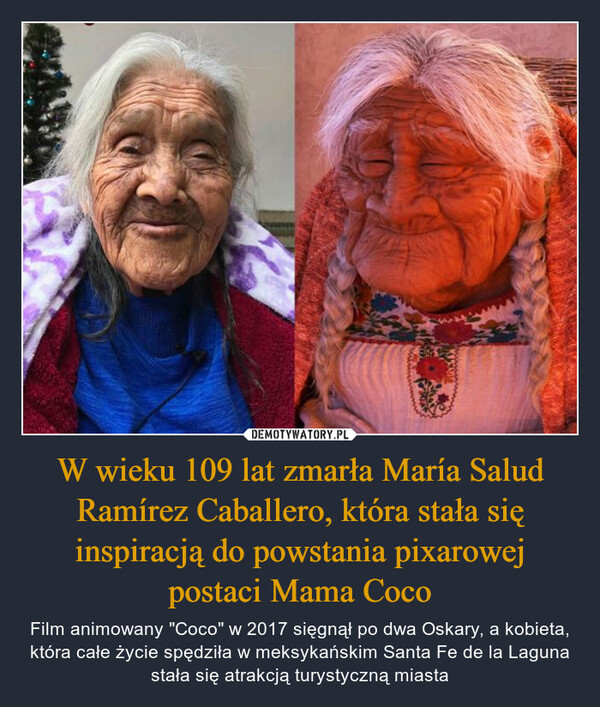 W wieku 109 lat zmarła María Salud Ramírez Caballero, która stała się inspiracją do powstania pixarowej postaci Mama Coco – Film animowany "Coco" w 2017 sięgnął po dwa Oskary, a kobieta, która całe życie spędziła w meksykańskim Santa Fe de la Laguna stała się atrakcją turystyczną miasta 