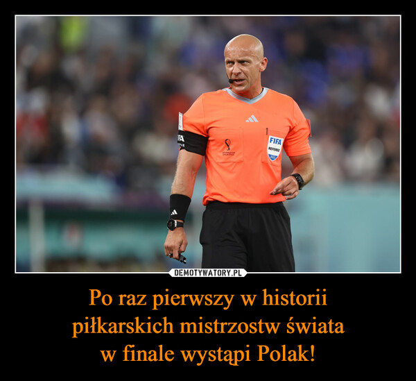 Po raz pierwszy w historii
piłkarskich mistrzostw świata
w finale wystąpi Polak!