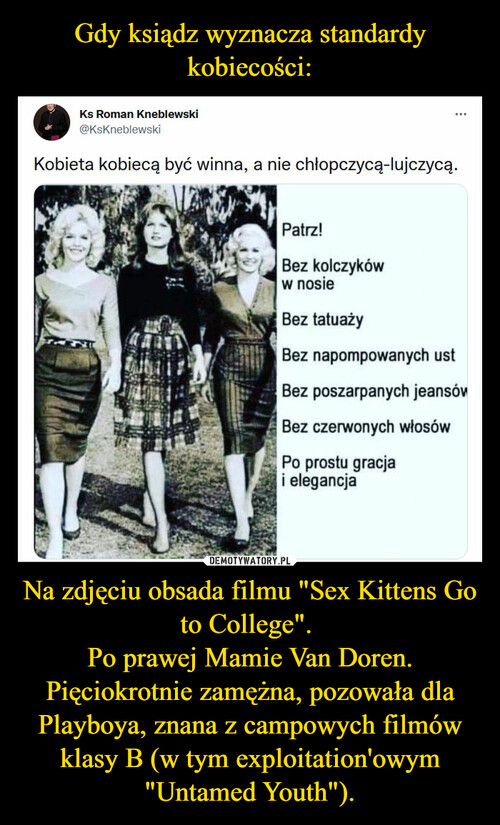 Gdy ksiądz wyznacza standardy kobiecości: Na zdjęciu obsada filmu "Sex Kittens Go to College". 
Po prawej Mamie Van Doren. Pięciokrotnie zamężna, pozowała dla Playboya, znana z campowych filmów klasy B (w tym exploitation'owym "Untamed Youth").