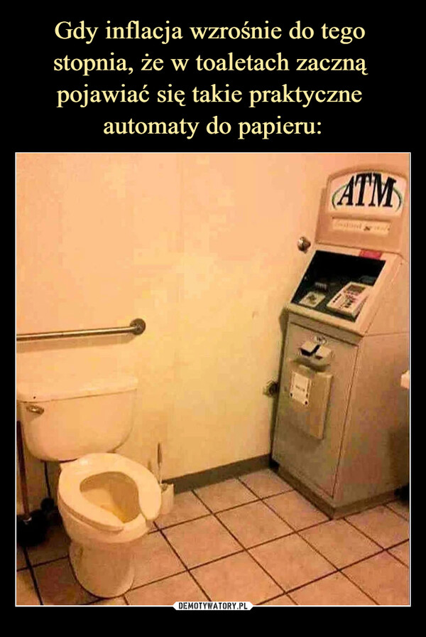 Gdy inflacja wzrośnie do tego 
stopnia, że w toaletach zaczną 
pojawiać się takie praktyczne 
automaty do papieru: