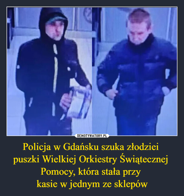 Policja w Gdańsku szuka złodziei 
puszki Wielkiej Orkiestry Świątecznej 
Pomocy, która stała przy 
kasie w jednym ze sklepów