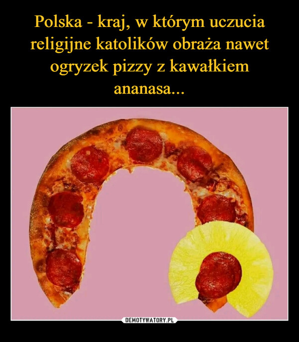 Polska - kraj, w którym uczucia religijne katolików obraża nawet ogryzek pizzy z kawałkiem ananasa...