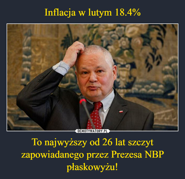 Inflacja w lutym 18.4% To najwyższy od 26 lat szczyt zapowiadanego przez Prezesa NBP płaskowyżu!