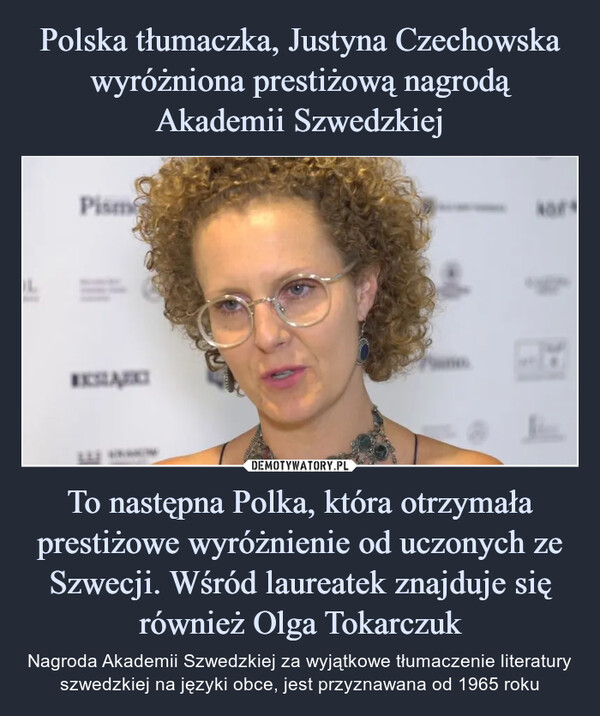 To następna Polka, która otrzymała prestiżowe wyróżnienie od uczonych ze Szwecji. Wśród laureatek znajduje się również Olga Tokarczuk – Nagroda Akademii Szwedzkiej za wyjątkowe tłumaczenie literatury szwedzkiej na języki obce, jest przyznawana od 1965 roku LPismEXSLARIkor