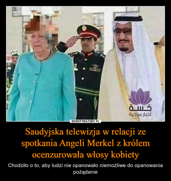 Saudyjska telewizja w relacji ze spotkania Angeli Merkel z królem ocenzurowała włosy kobiety – Chodziło o to, aby ludzi nie opanowało niemożliwe do opanowania pożądanie . -أخبار سياخرة