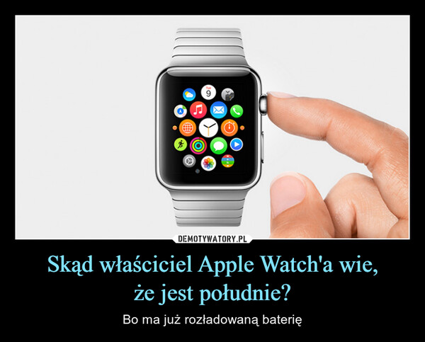 Skąd właściciel Apple Watch'a wie,że jest południe? – Bo ma już rozładowaną baterię O