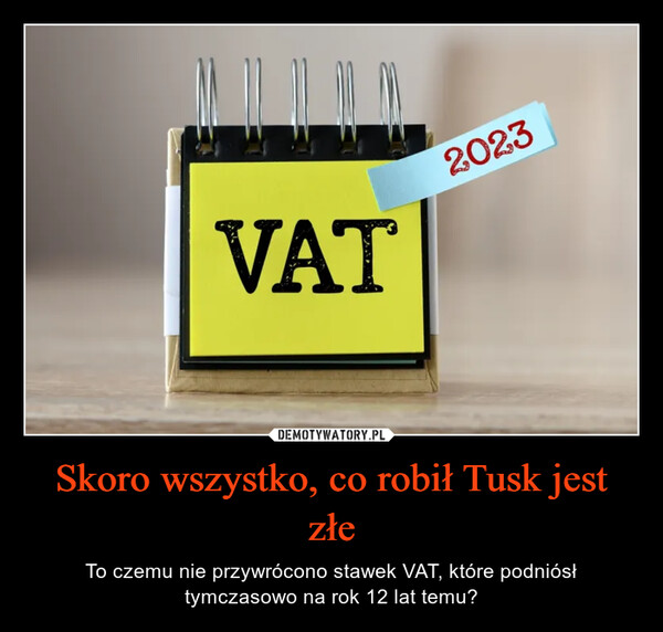 Skoro wszystko, co robił Tusk jest złe – To czemu nie przywrócono stawek VAT, które podniósł tymczasowo na rok 12 lat temu? VAT2023
