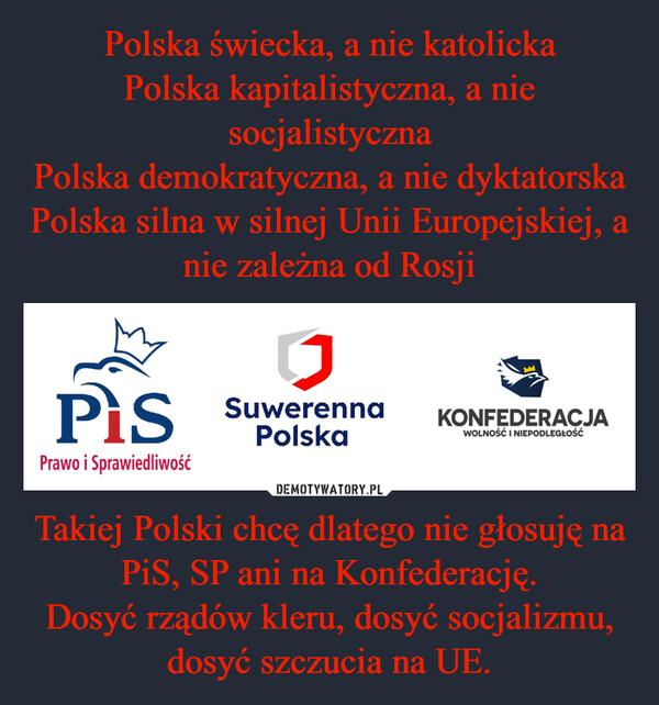 Takiej Polski chcę dlatego nie głosuję na PiS, SP ani na Konfederację.Dosyć rządów kleru, dosyć socjalizmu, dosyć szczucia na UE. –  PisPrawo i SprawiedliwośćJSuwerennaPolskaKONFEDERACJAWOLNOŚĆ I NIEPODLEGŁOŚĆ