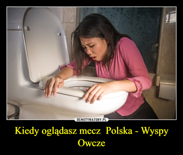 Kiedy oglądasz mecz  Polska - Wyspy Owcze –  