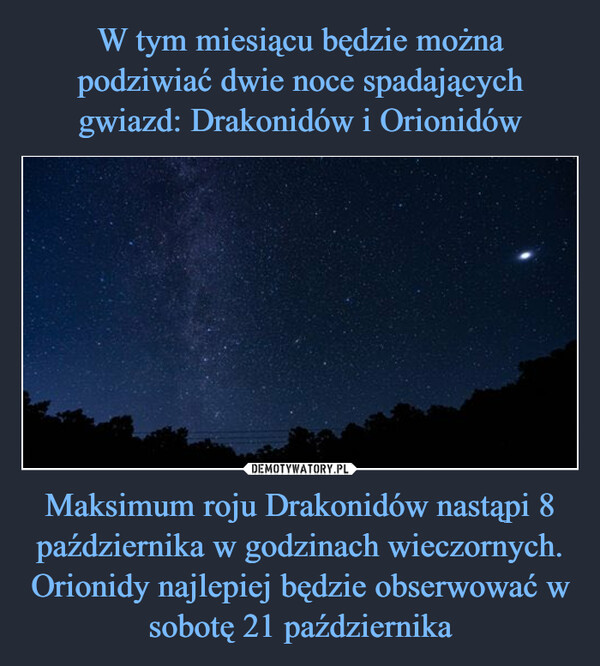 W tym miesiącu będzie można podziwiać dwie noce spadających gwiazd: Drakonidów i Orionidów Maksimum roju Drakonidów nastąpi 8 października w godzinach wieczornych. Orionidy najlepiej będzie obserwować w sobotę 21 października