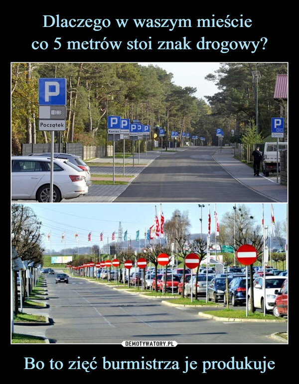 Dlaczego w waszym mieście 
co 5 metrów stoi znak drogowy? Bo to zięć burmistrza je produkuje