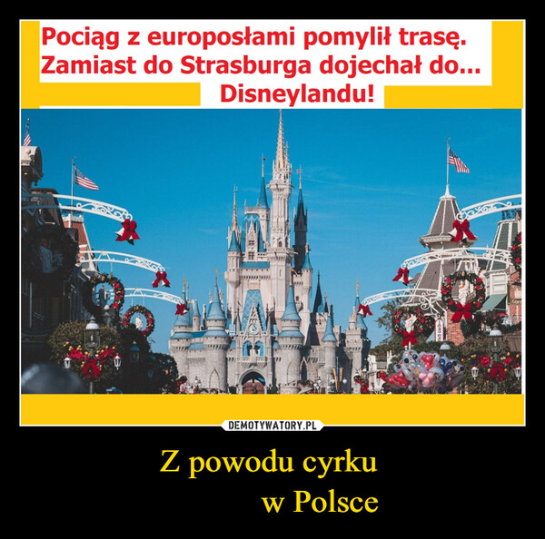Z powodu cyrku            w Polsce –  Pociąg z europosłami pomylił trasę.Zamiast do Strasburga dojechał do...Disneylandu!HAJGOFF
