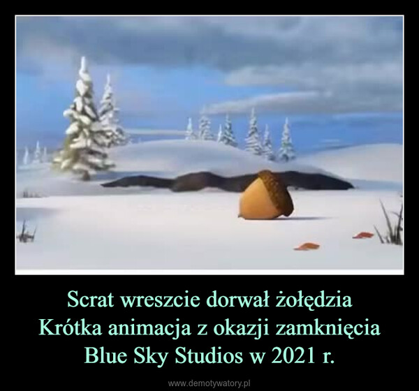 Scrat wreszcie dorwał żołędziaKrótka animacja z okazji zamknięcia Blue Sky Studios w 2021 r. –  