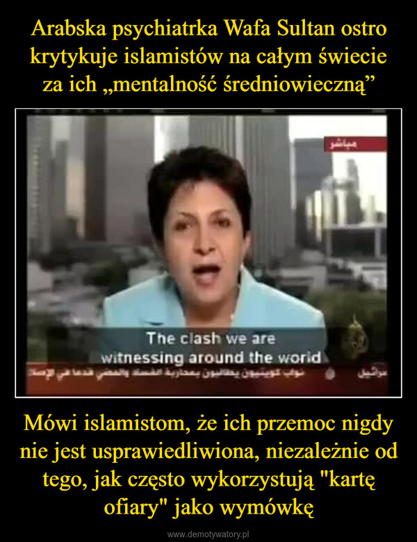 Mówi islamistom, że ich przemoc nigdy nie jest usprawiedliwiona, niezależnie od tego, jak często wykorzystują "kartę ofiary" jako wymówkę –  مباشرتواشيلThe clash we arewitnessing around the worldنواب توينيون يطالبون بمحاربة الفساد والمضي قدما في الصلاة