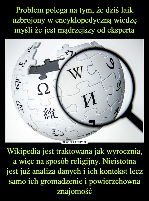 Wikipedia jest traktowana jak wyrocznia, a więc na sposób religijny. Nieistotna jest już analiza danych i ich kontekst lecz samo ich gromadzenie i powierzchowna znajomość –  fS250иW的維70如Spro