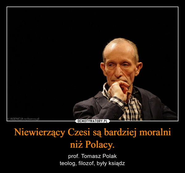 Niewierzący Czesi są bardziej moralni niż Polacy. – prof. Tomasz Polakteolog, filozof, były ksiądz AGENCJA wyborcza.pl