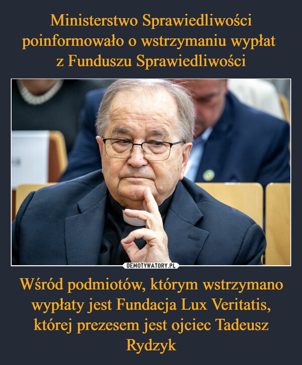 Ministerstwo Sprawiedliwości poinformowało o wstrzymaniu wypłat 
z Funduszu Sprawiedliwości Wśród podmiotów, którym wstrzymano wypłaty jest Fundacja Lux Veritatis, której prezesem jest ojciec Tadeusz Rydzyk