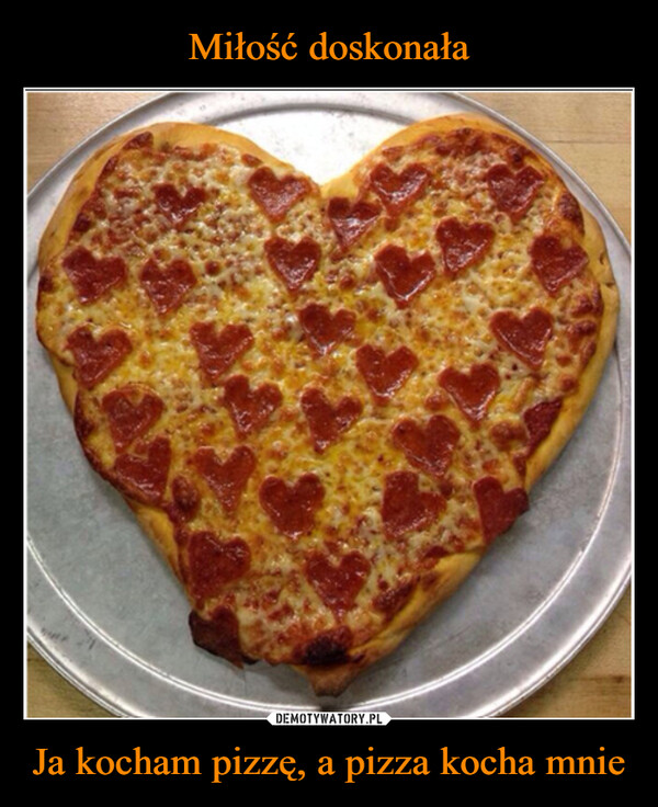 Ja kocham pizzę, a pizza kocha mnie –  
