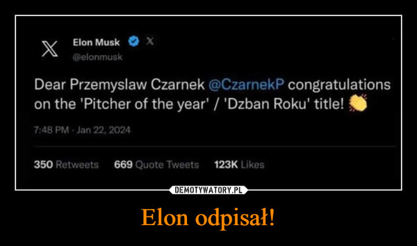 Elon odpisał! –  Elon Musk@elonmuskXDear Przemyslaw Czarnek @CzarnekP congratulationson the 'Pitcher of the year' / 'Dzban Roku' title!7:48 PM Jan 22, 2024350 Retweets 669 Quote Tweets 123K Likes