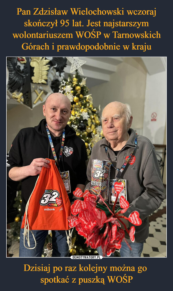 Pan Zdzisław Wielochowski wczoraj skończył 95 lat. Jest najstarszym wolontariuszem WOŚP w Tarnowskich Górach i prawdopodobnie w kraju Dzisiaj po raz kolejny można go 
spotkać z puszką WOŚP
