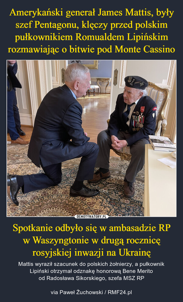 Amerykański generał James Mattis, były szef Pentagonu, klęczy przed polskim pułkownikiem Romualdem Lipińskim rozmawiając o bitwie pod Monte Cassino Spotkanie odbyło się w ambasadzie RP w Waszyngtonie w drugą rocznicę rosyjskiej inwazji na Ukrainę