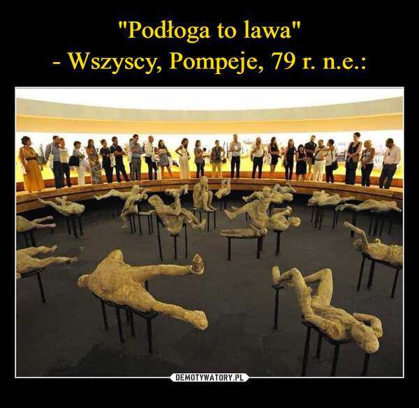 –  "The floor is lava!"- Everyone, Pompeii, 79 AD