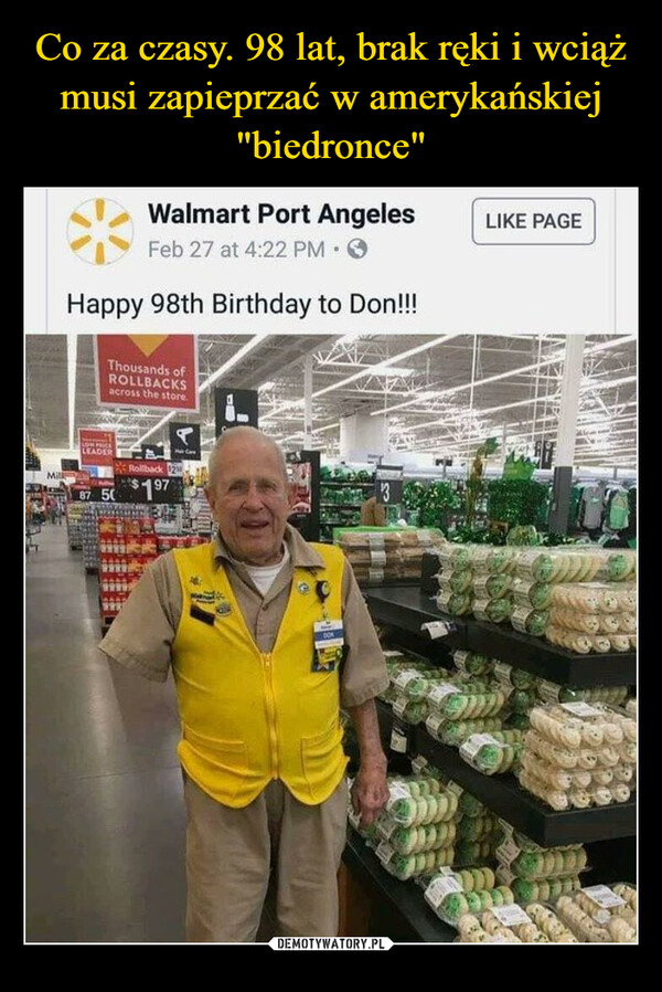  –  Walmart Port AngelesFeb 27 at 4:22 PM⚫>Happy 98th Birthday to Don!!!Thousands ofROLLBACKSacross the store.MillLOW PRISLEADER87 50Rollback$197DOLIKE PAGE