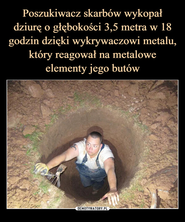 Poszukiwacz skarbów wykopał dziurę o głębokości 3,5 metra w 18 godzin dzięki wykrywaczowi metalu, który reagował na metalowe elementy jego butów